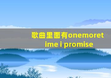 歌曲里面有onemoretime i promise